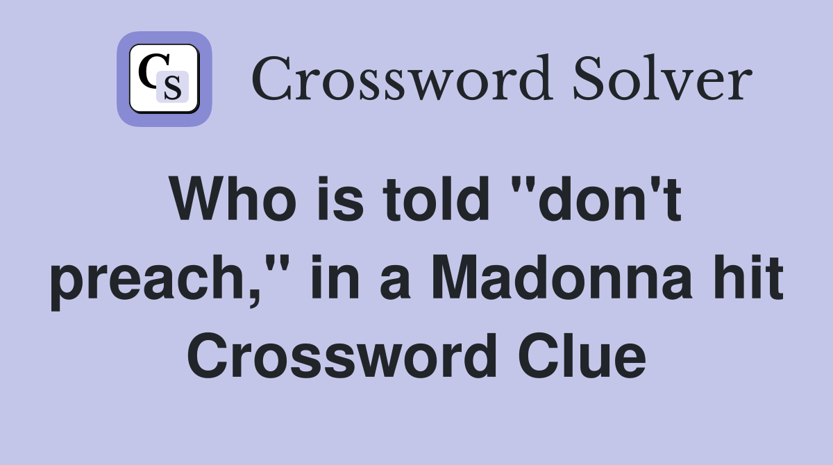 Who is told "don't preach," in a Madonna hit Crossword Clue