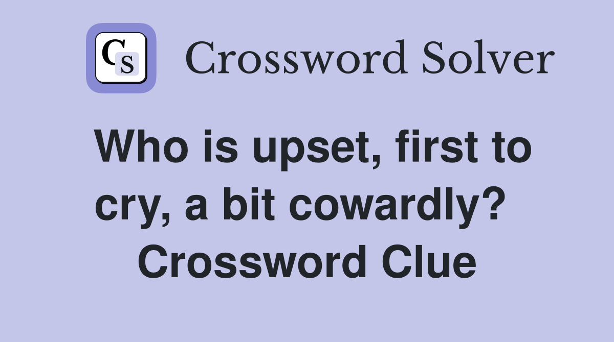 Who is upset, first to cry, a bit cowardly?  Crossword Clue