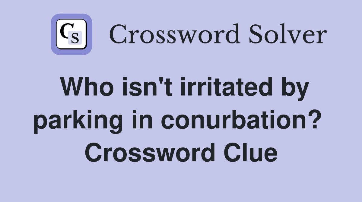 Who isn't irritated by parking in conurbation?  Crossword Clue