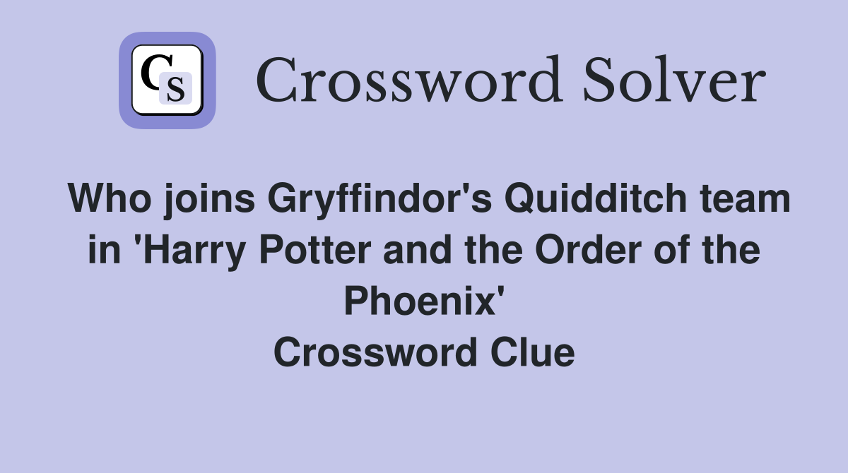 Who joins Gryffindor's Quidditch team in 'Harry Potter and the Order of the Phoenix' Crossword Clue