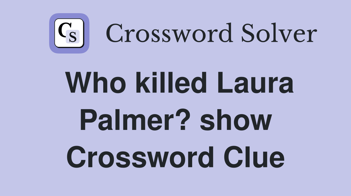 Who killed Laura Palmer? show Crossword Clue