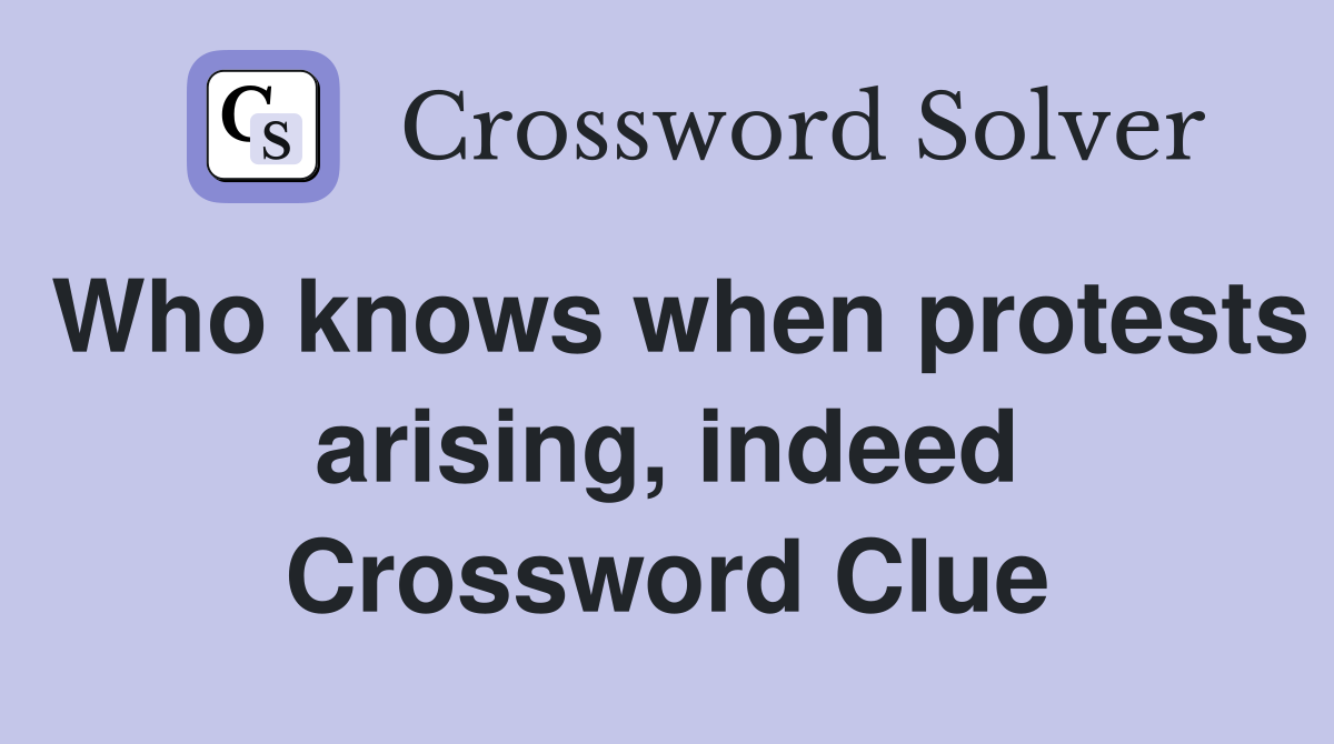 Who knows when protests arising, indeed Crossword Clue
