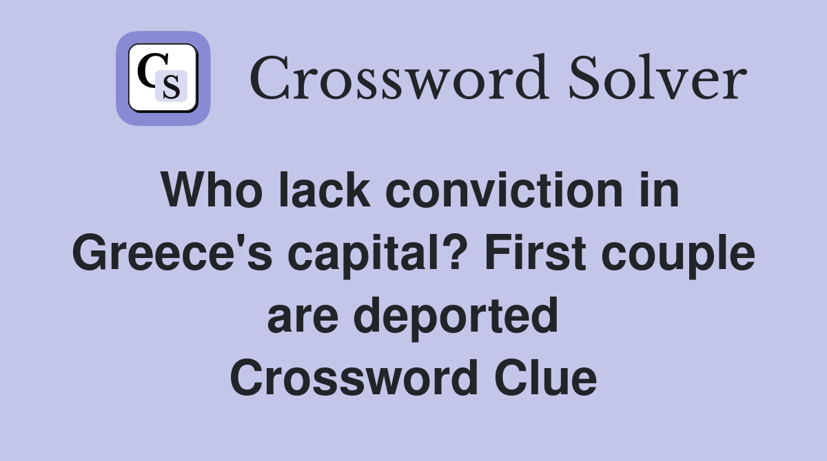Who lack conviction in Greece's capital? First couple are deported Crossword Clue