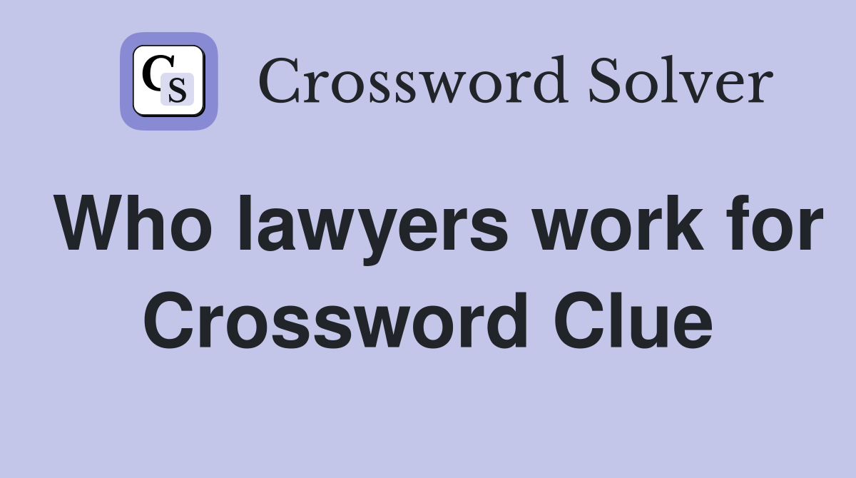 Who lawyers work for Crossword Clue