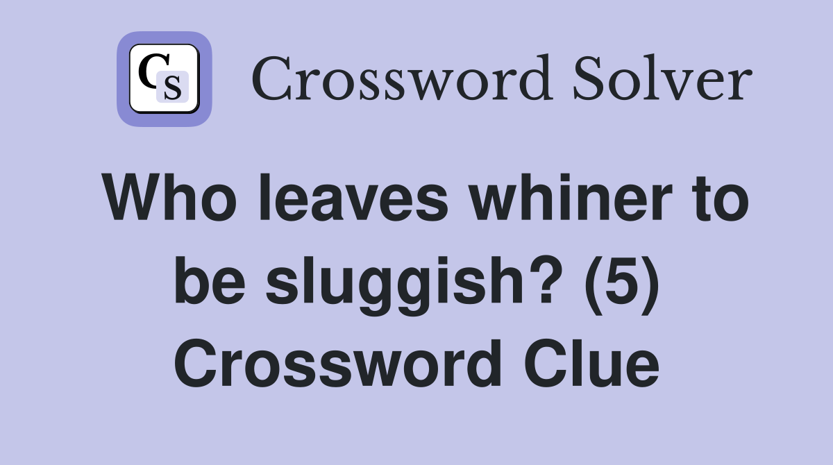 Who leaves whiner to be sluggish? (5) Crossword Clue