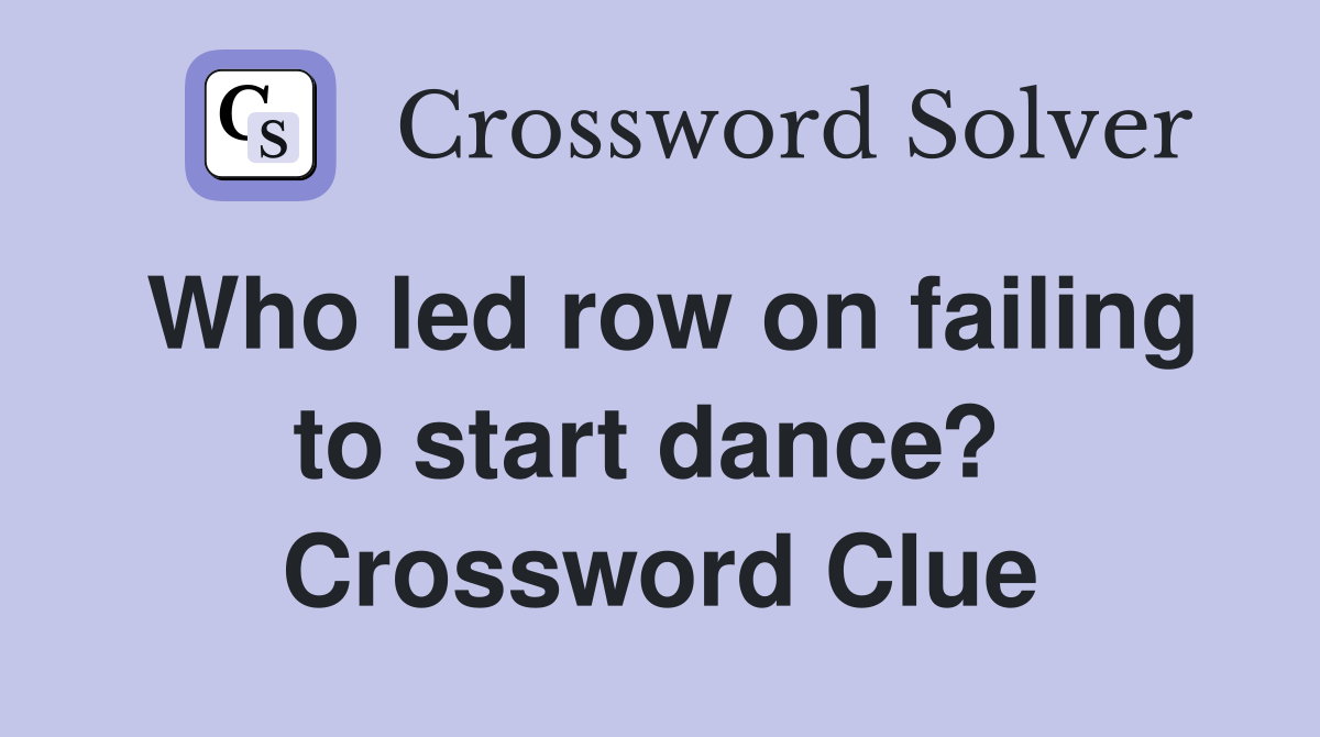Who led row on failing to start dance?  Crossword Clue
