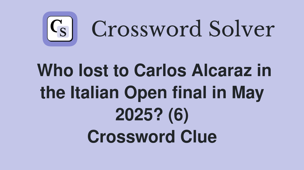 Who lost to Carlos Alcaraz in the Italian Open final in May 2025? (6) Crossword Clue