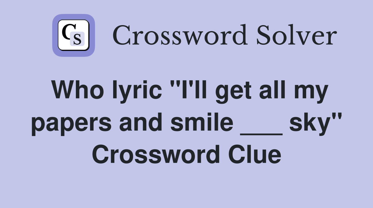 Who lyric "I'll get all my papers and smile ___ sky" Crossword Clue