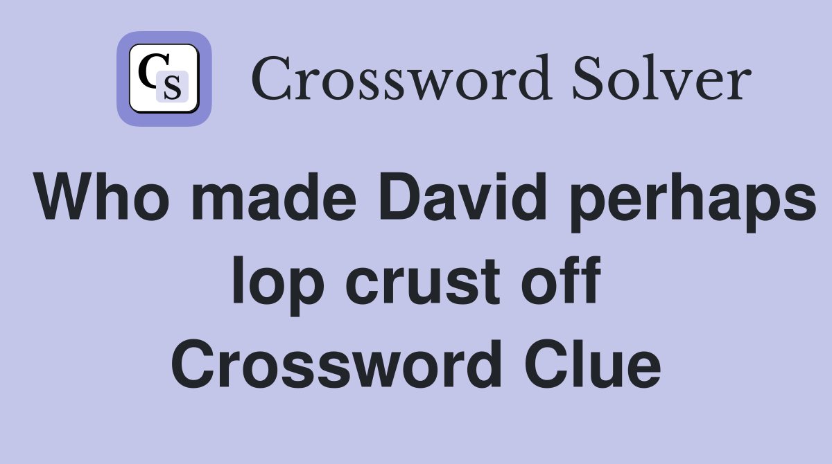 Who made David perhaps lop crust off Crossword Clue