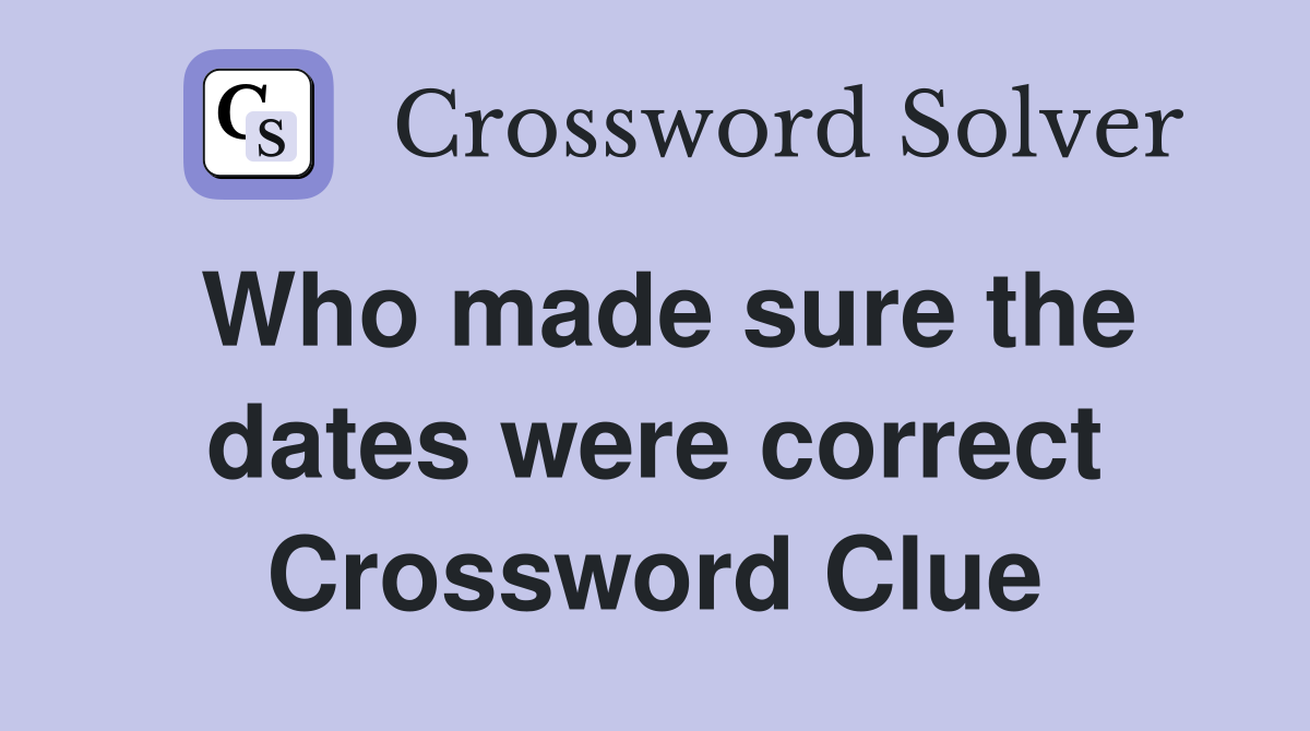 Who made sure the dates were correct Crossword Clue