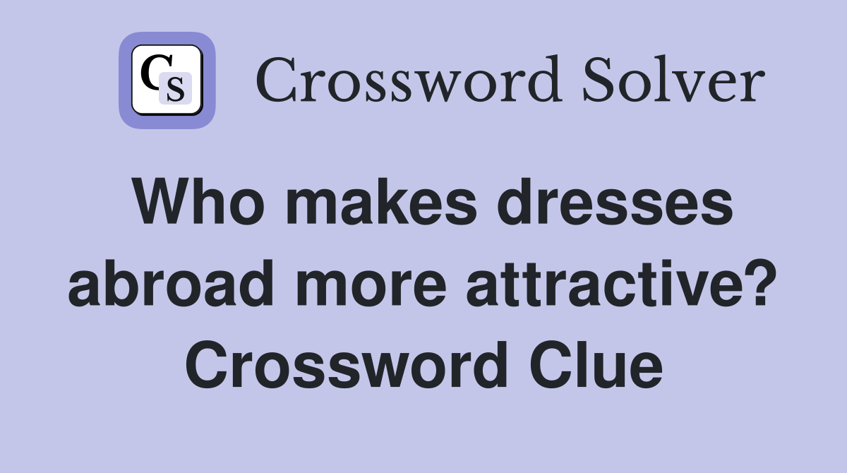 Who makes dresses abroad more attractive? Crossword Clue