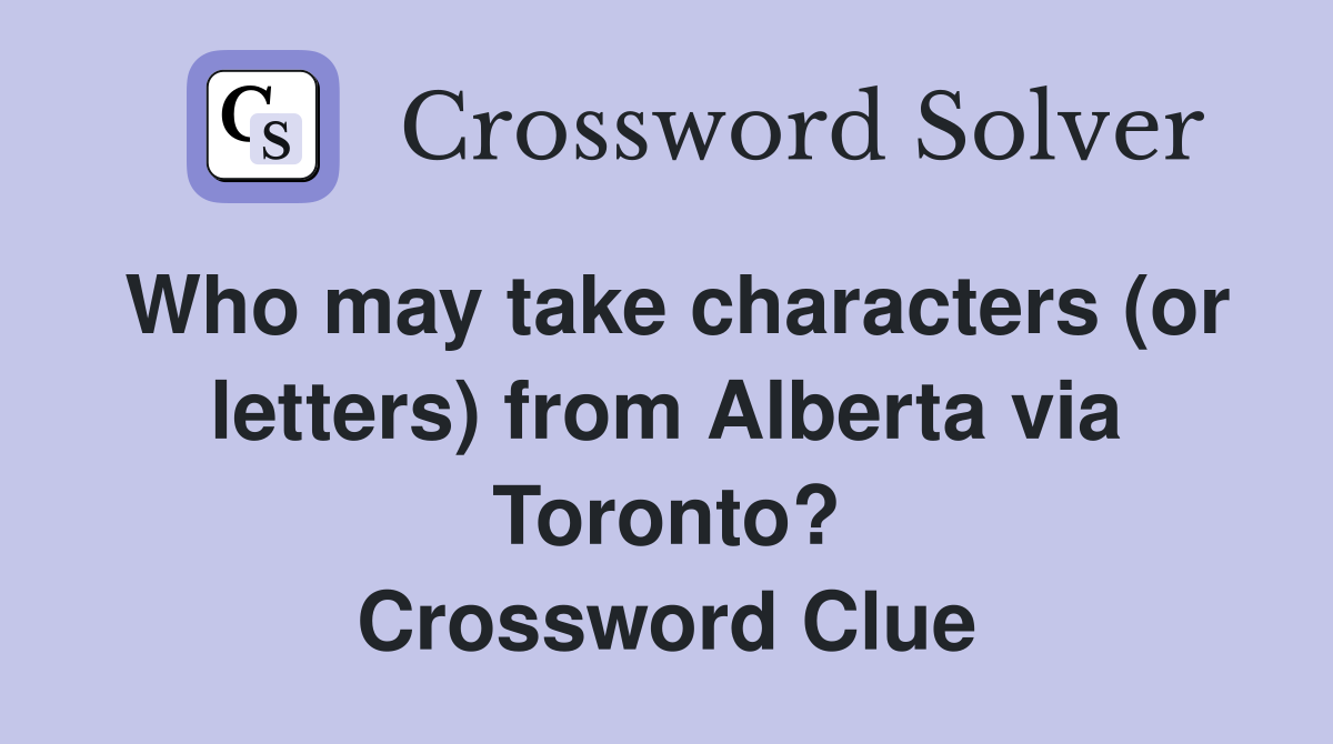 Who may take characters (or letters) from Alberta via Toronto? Crossword Clue
