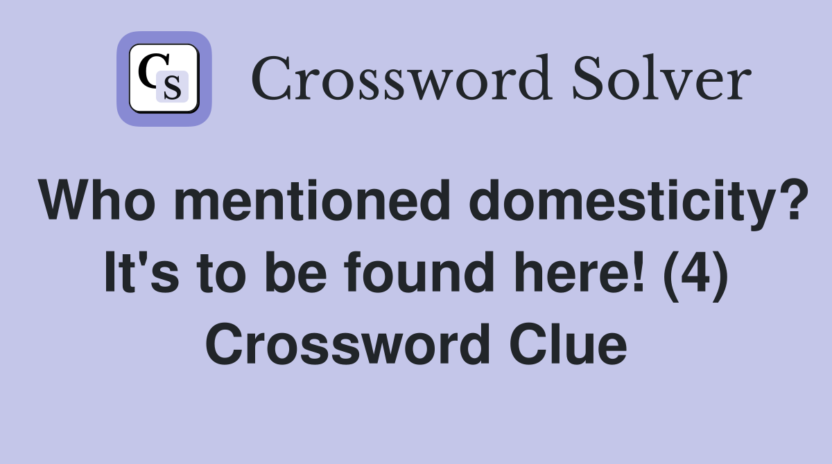 Who mentioned domesticity? It's to be found here! (4) Crossword Clue