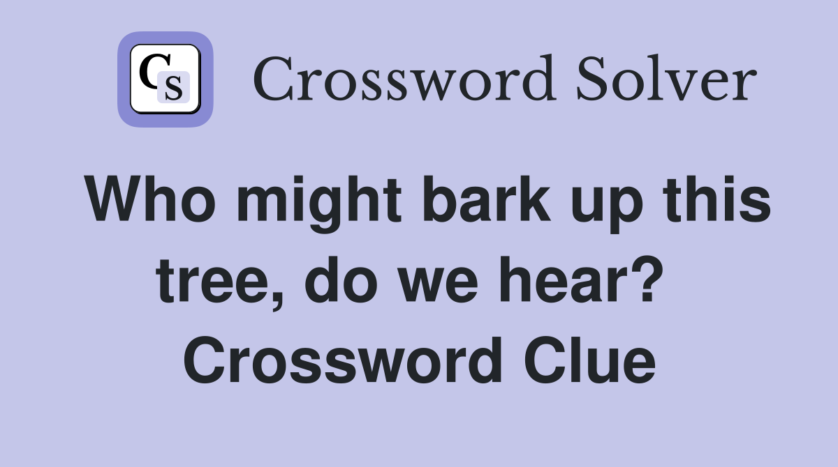 Who might bark up this tree, do we hear?  Crossword Clue