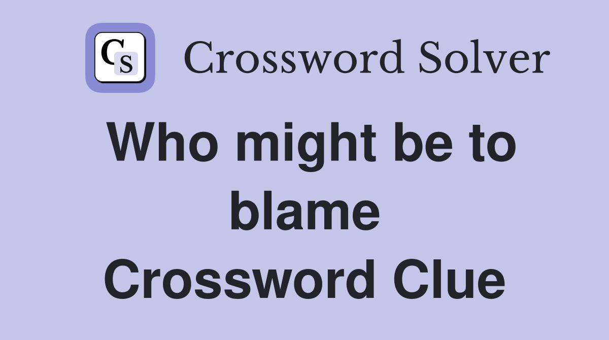 Who might be to blame Crossword Clue