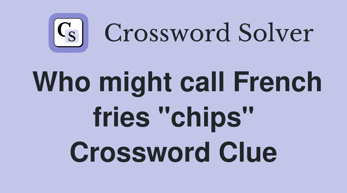 Who might call French fries "chips" Crossword Clue