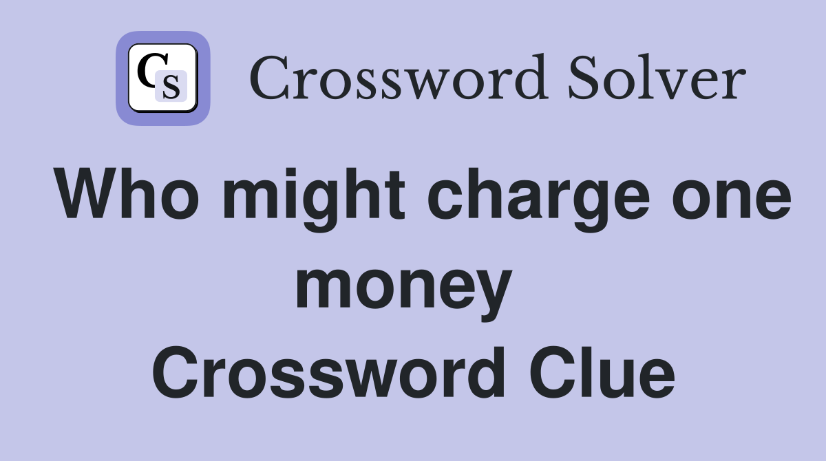 Who might charge one money  Crossword Clue
