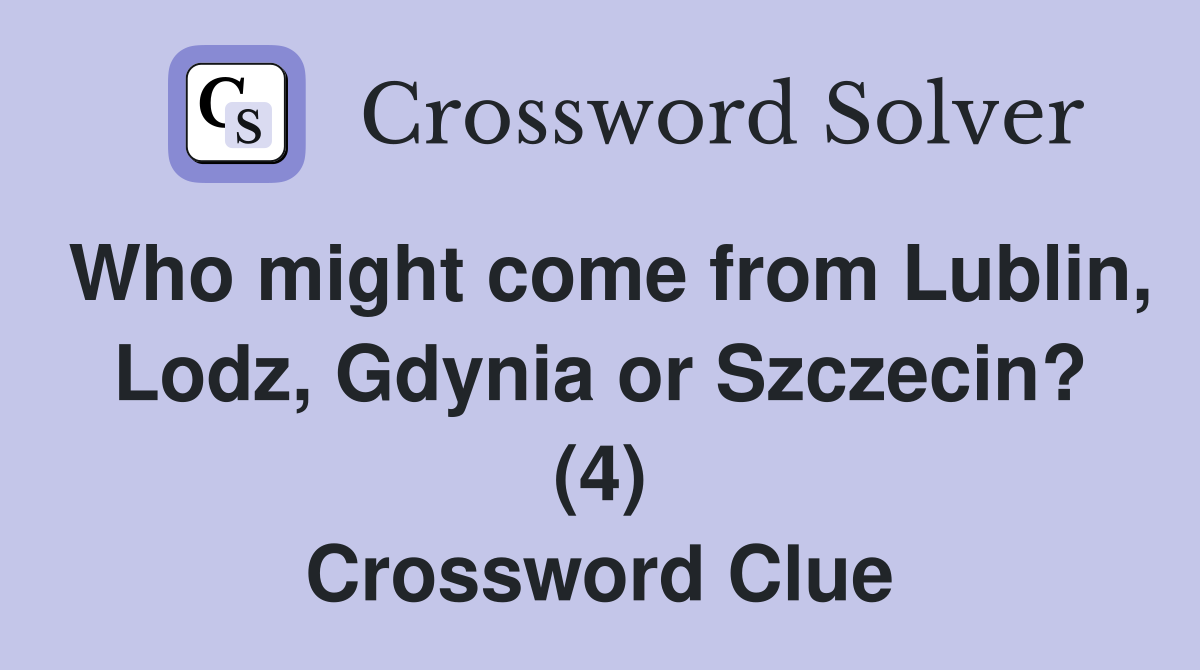 Who might come from Lublin, Lodz, Gdynia or Szczecin? (4) Crossword Clue