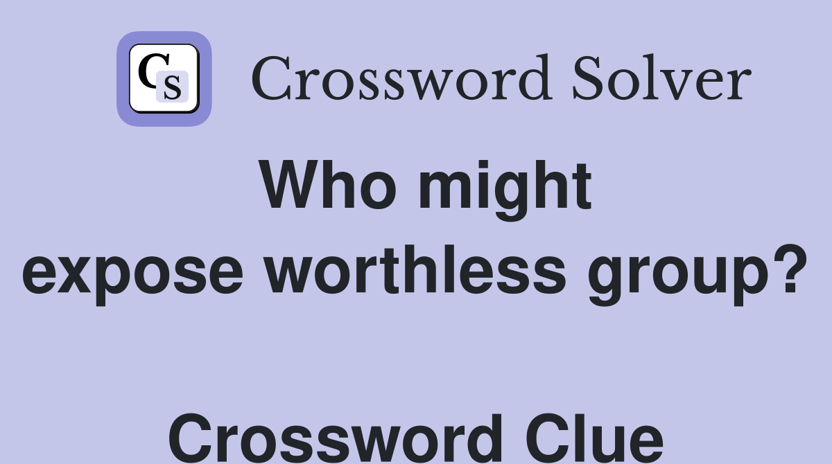 Who might expose worthless group?  Crossword Clue