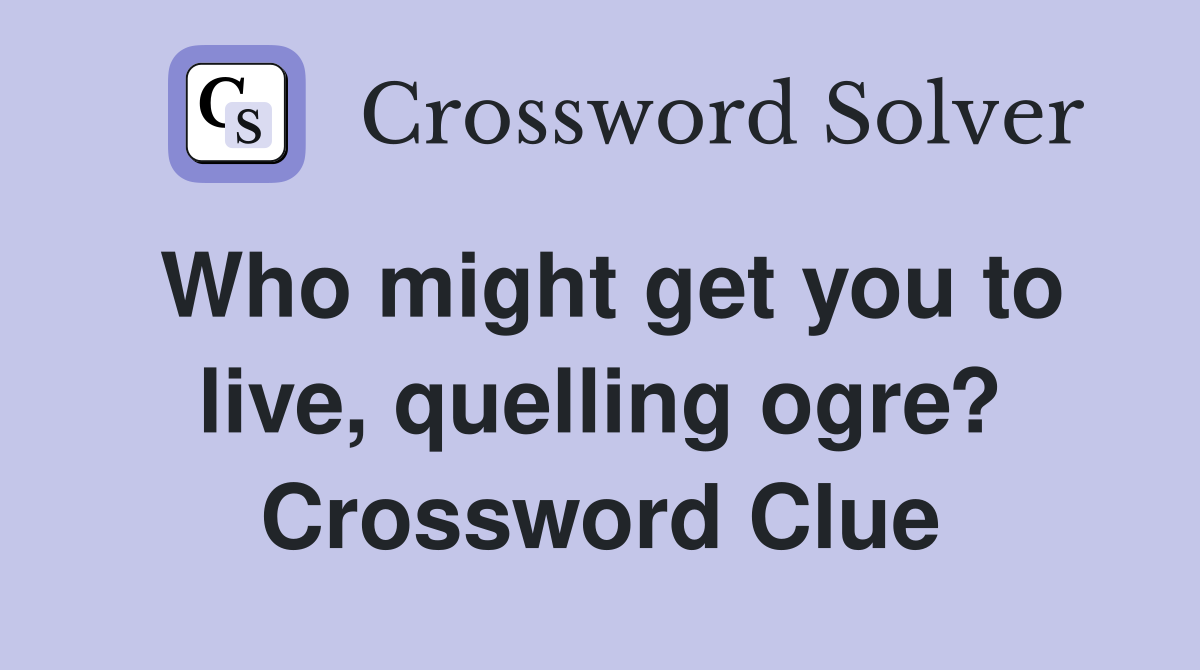 Who might get you to live, quelling ogre? Crossword Clue