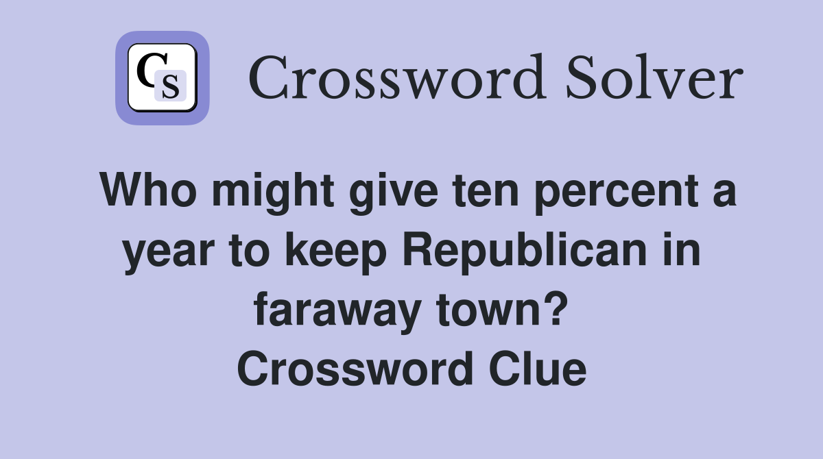 Who might give ten percent a year to keep Republican in faraway town? Crossword Clue