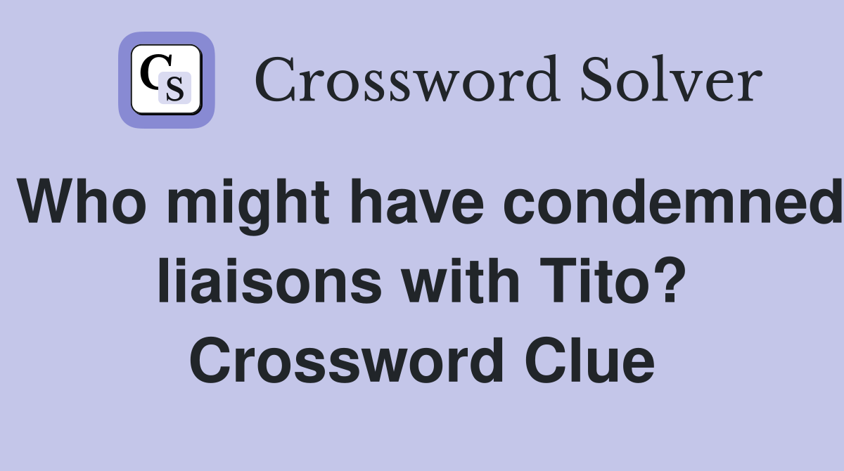 Who might have condemned liaisons with Tito? Crossword Clue