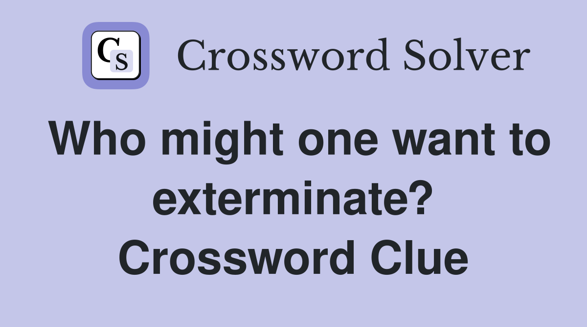 Who might one want to exterminate? Crossword Clue