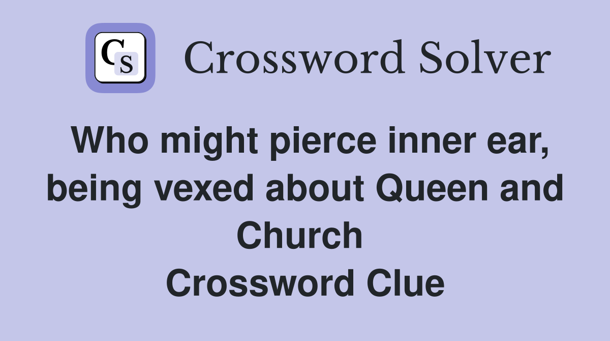 Who might pierce inner ear, being vexed about Queen and Church  Crossword Clue
