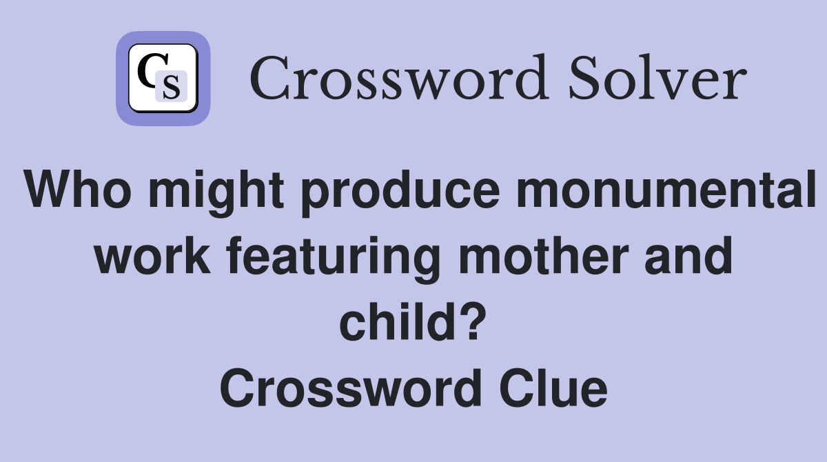 Who might produce monumental work featuring mother and child? Crossword Clue