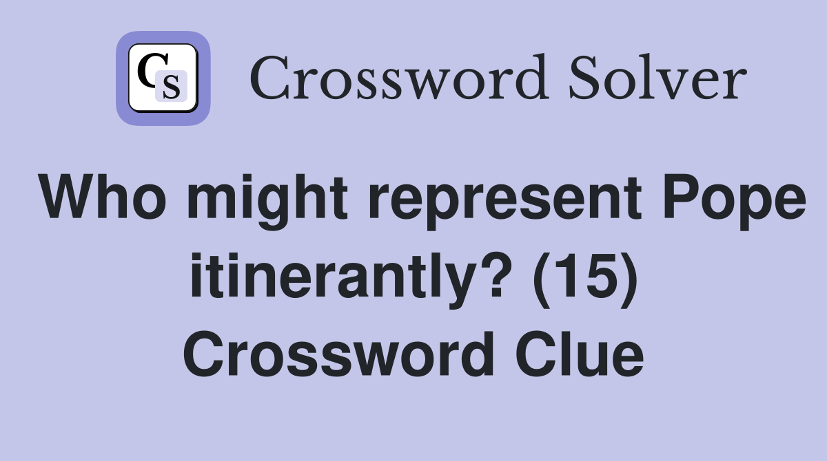 Who might represent Pope itinerantly? (15) Crossword Clue