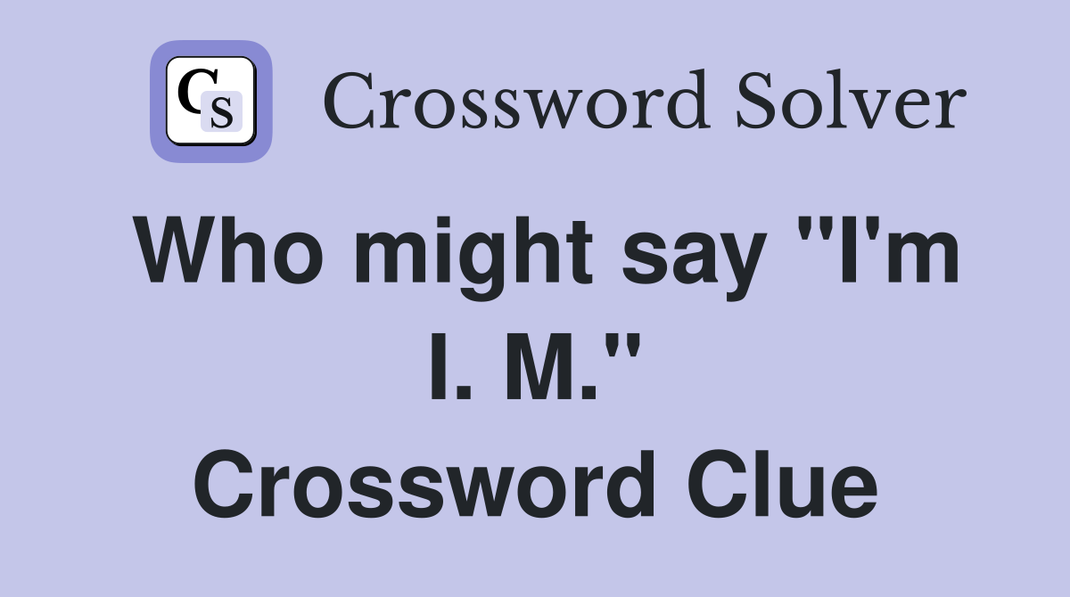 Who might say "I'm I. M." Crossword Clue