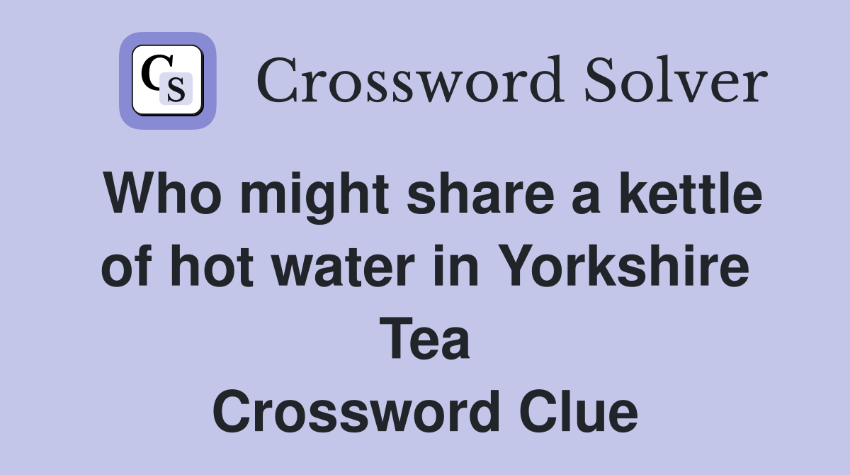 Who might share a kettle of hot water in Yorkshire Tea Crossword Clue