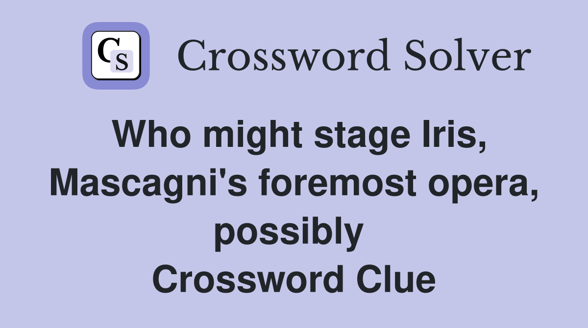 Who might stage Iris, Mascagni's foremost opera, possibly  Crossword Clue