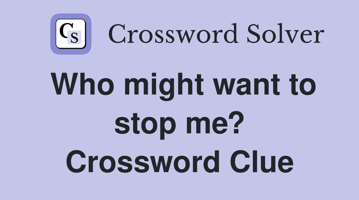 Who might want to stop me? Crossword Clue