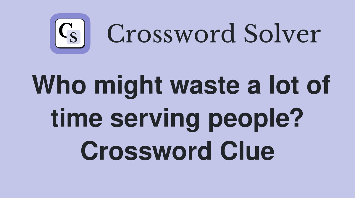 Who might waste a lot of time serving people? Crossword Clue