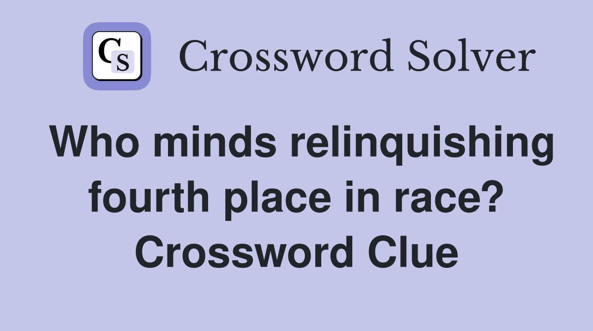 Who minds relinquishing fourth place in race? Crossword Clue
