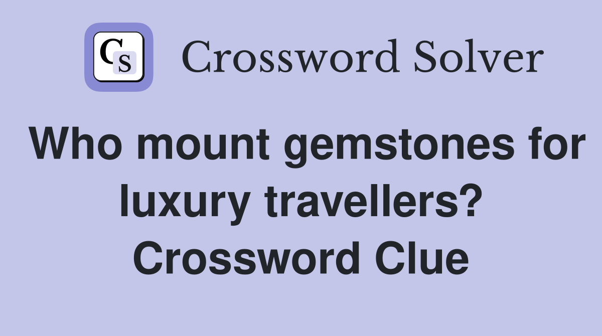 Who mount gemstones for luxury travellers? Crossword Clue