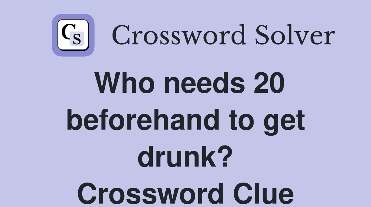 Who needs 20 beforehand to get drunk? Crossword Clue