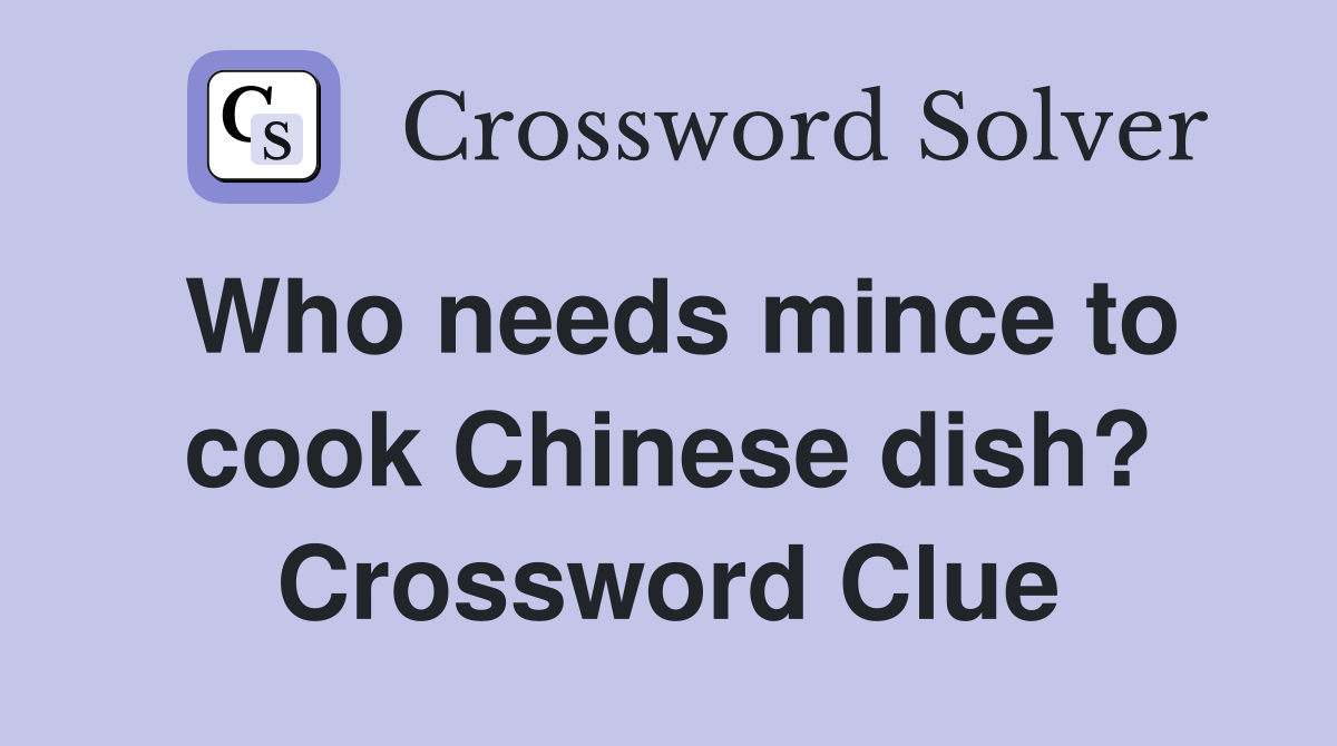 Who needs mince to cook Chinese dish? Crossword Clue