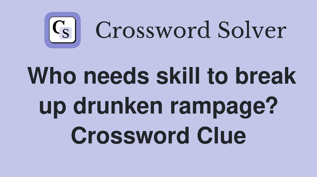 Who needs skill to break up drunken rampage? Crossword Clue