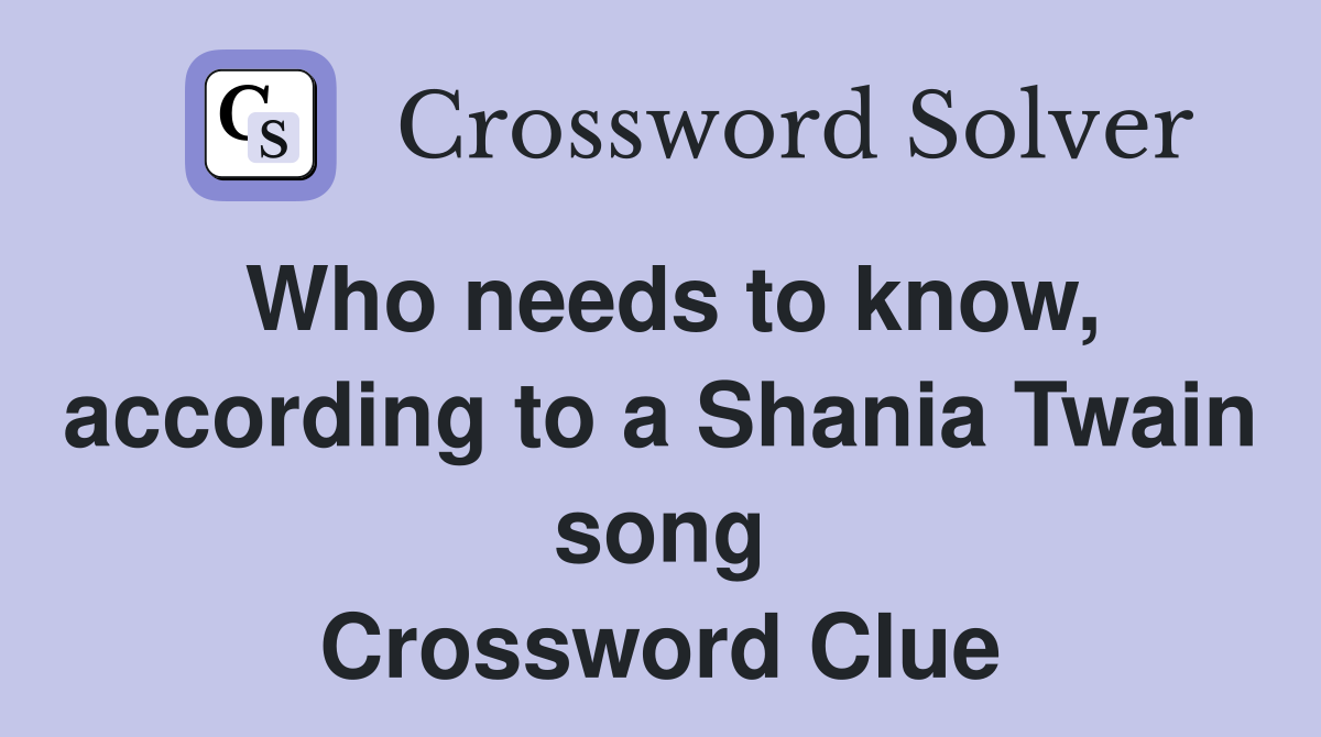 Who needs to know, according to a Shania Twain song Crossword Clue