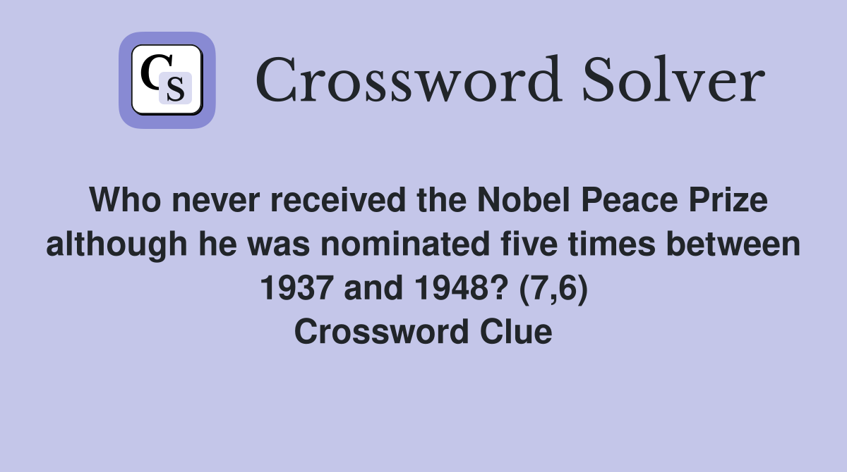 Who never received the Nobel Peace Prize although he was nominated five times between 1937 and 1948? (7,6) Crossword Clue