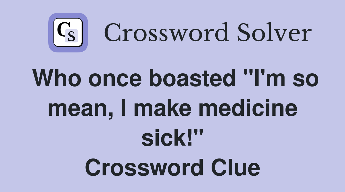 Who once boasted "I'm so mean, I make medicine sick!" Crossword Clue