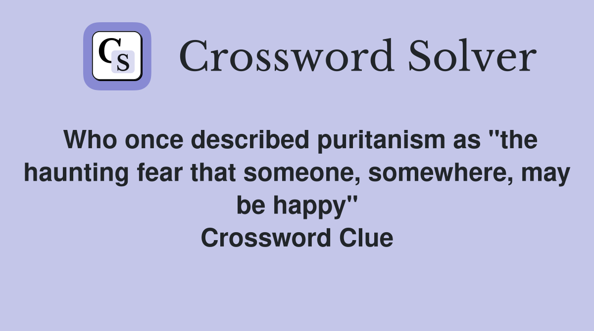 Who once described puritanism as "the haunting fear that someone, somewhere, may be happy" Crossword Clue