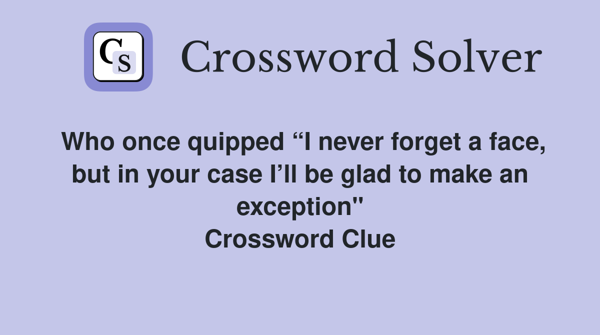 Who once quipped “I never forget a face, but in your case I’ll be glad to make an exception" Crossword Clue