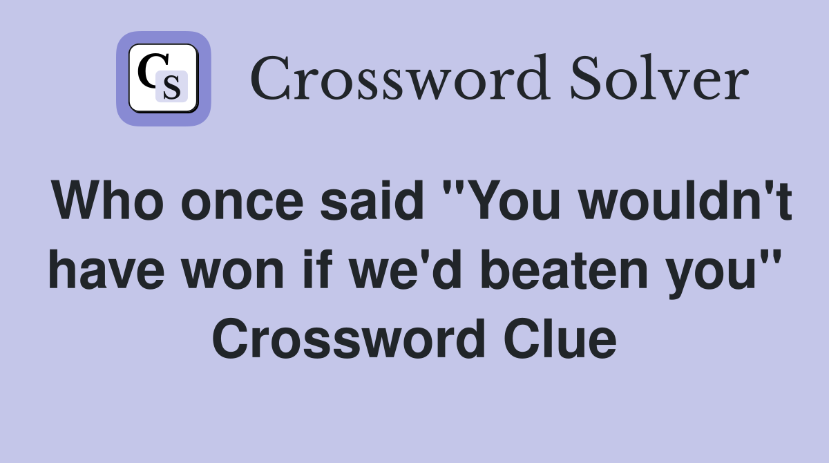 Who once said "You wouldn't have won if we'd beaten you" Crossword Clue