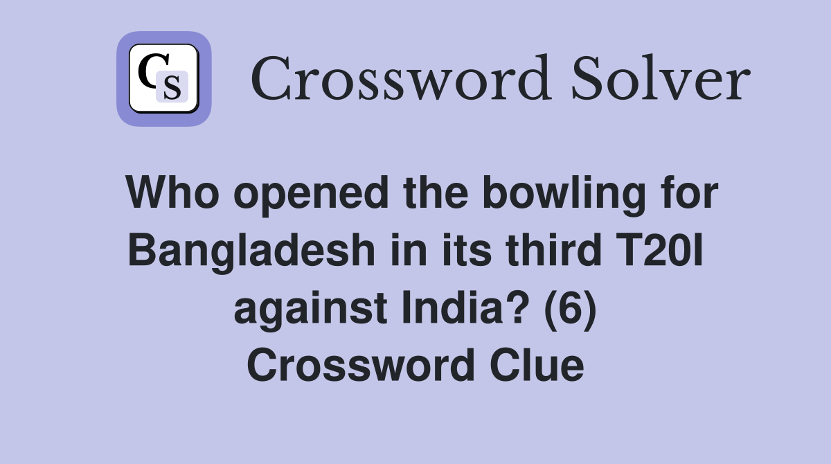 Who opened the bowling for Bangladesh in its third T20I against India? (6) Crossword Clue