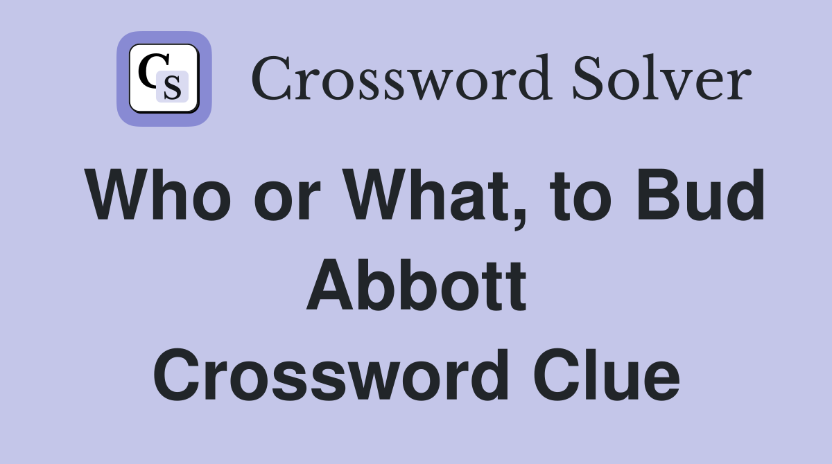 Who or What, to Bud Abbott Crossword Clue