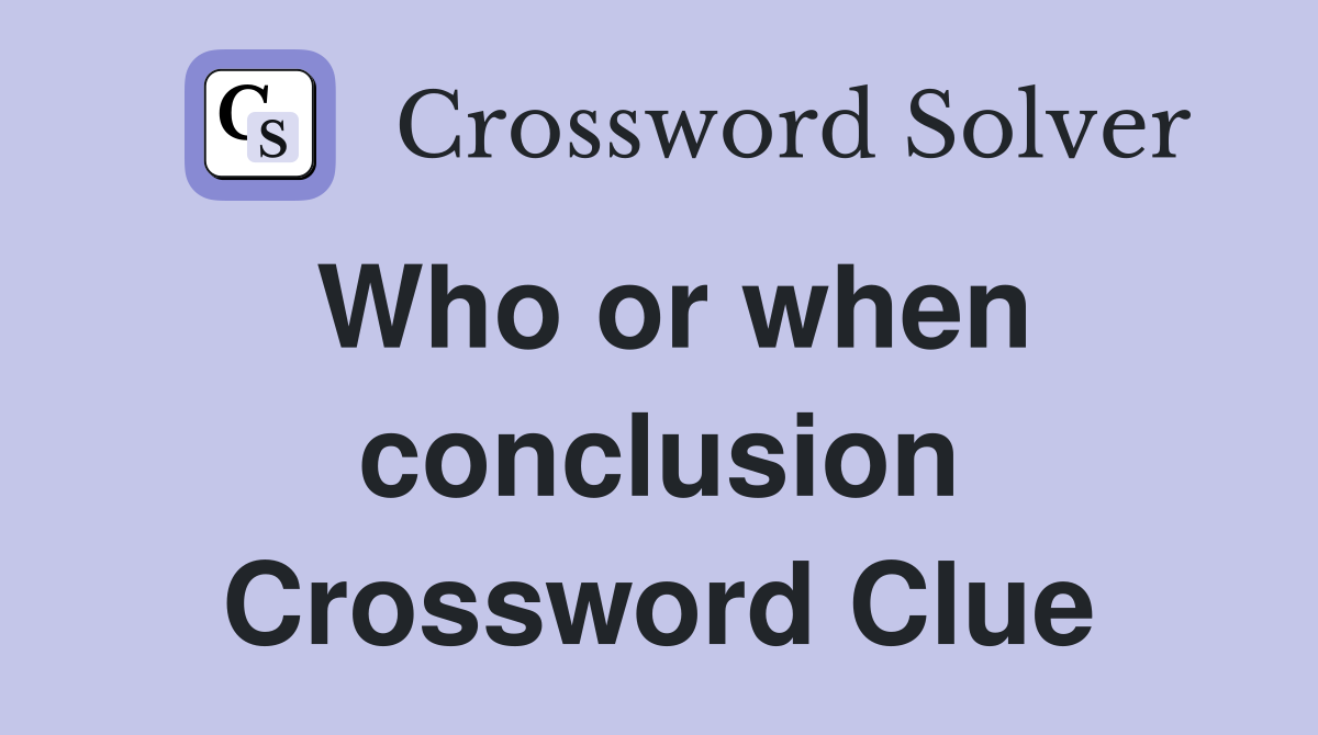 Who or when conclusion Crossword Clue