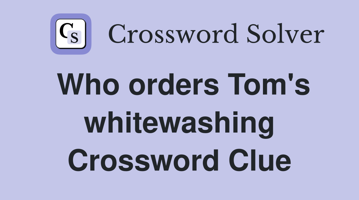 Who orders Tom's whitewashing Crossword Clue